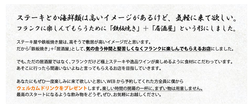 ステーキとか海鮮類は高いイメージがあるけど、気軽に来て欲しい。フランクに楽しんでもらうために「鉄板焼き」＋「居酒屋」という形にしました。